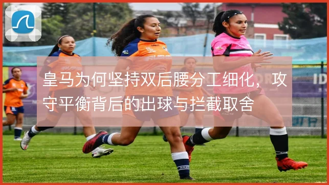皇马为何坚持双后腰分工细化，攻守平衡背后的出球与拦截取舍
