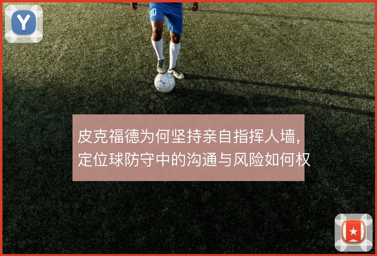 皮克福德为何坚持亲自指挥人墙,定位球防守中的沟通与风险如何权衡