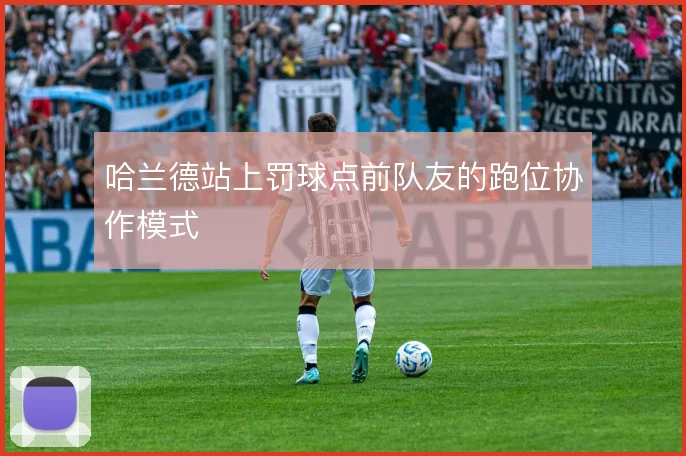 哈兰德站上罚球点前队友的跑位协作模式