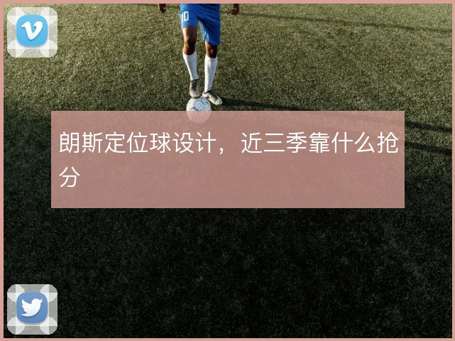 朗斯定位球设计,近三季靠什么抢分
