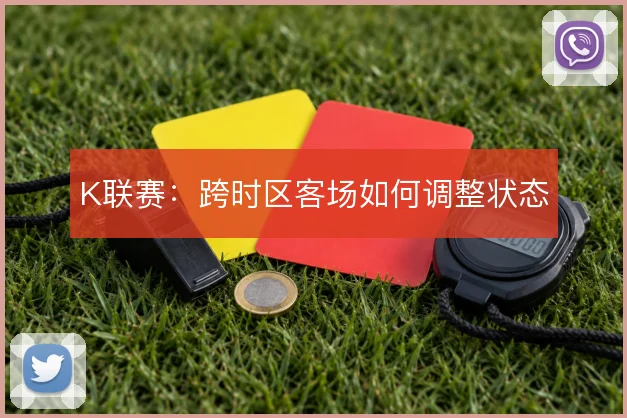 K联赛：跨时区客场如何调整状态