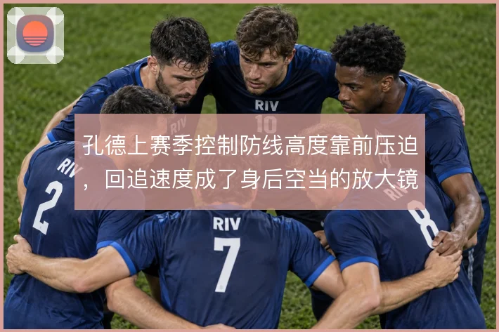 孔德上赛季控制防线高度靠前压迫，回追速度成了身后空当的放大镜