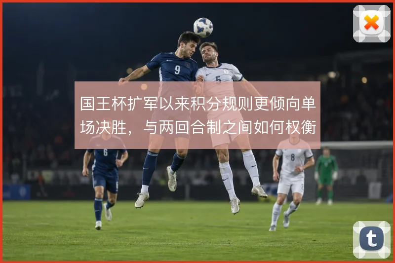 国王杯扩军以来积分规则更倾向单场决胜,与两回合制之间如何权衡