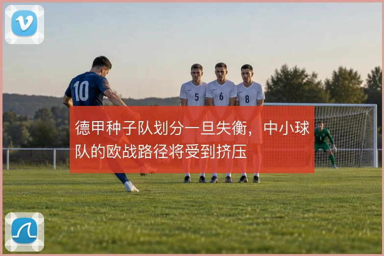 德甲种子队划分一旦失衡,中小球队的欧战路径将受到挤压