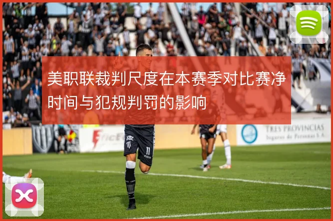 美职联裁判尺度在本赛季对比赛净时间与犯规判罚的影响