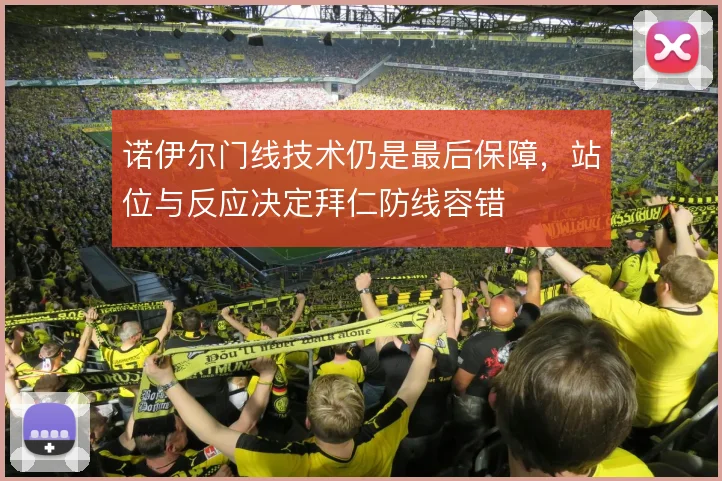 诺伊尔门线技术仍是最后保障,站位与反应决定拜仁防线容错