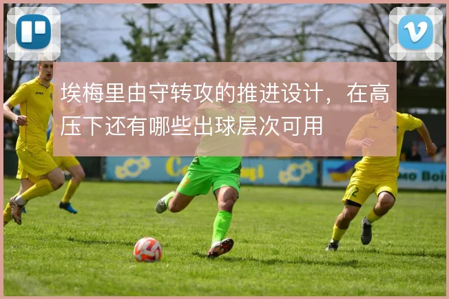 埃梅里由守转攻的推进设计,在高压下还有哪些出球层次可用