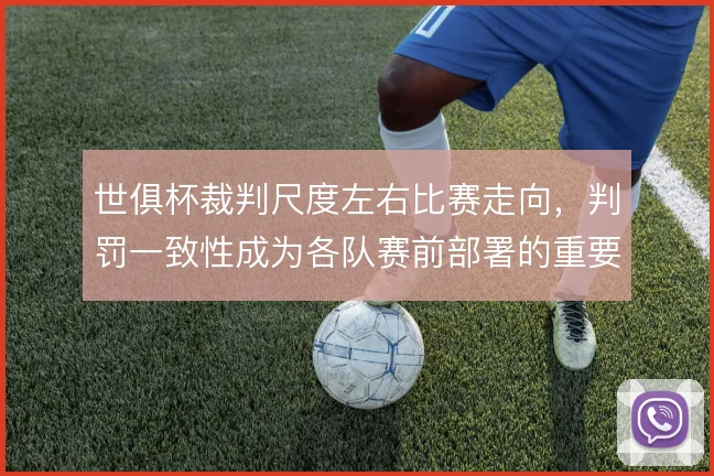 世俱杯裁判尺度左右比赛走向,判罚一致性成为各队赛前部署的重要变量