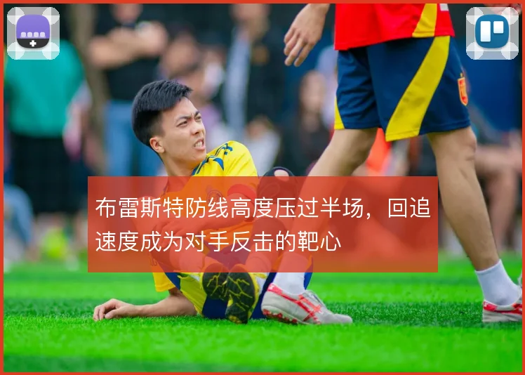 布雷斯特防线高度压过半场，回追速度成为对手反击的靶心