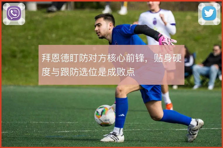 拜恩德盯防对方核心前锋,贴身硬度与跟防选位是成败点