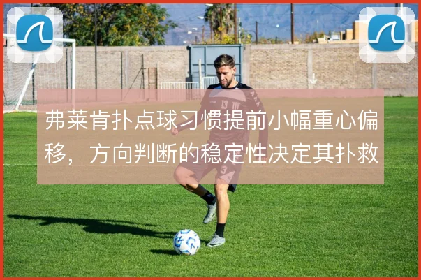 弗莱肯扑点球习惯提前小幅重心偏移，方向判断的稳定性决定其扑救上限
