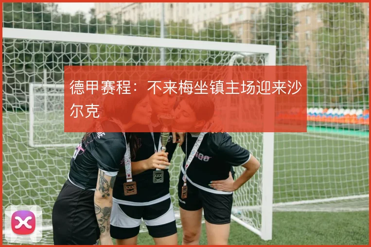 德甲赛程:不来梅坐镇主场迎来沙尔克
