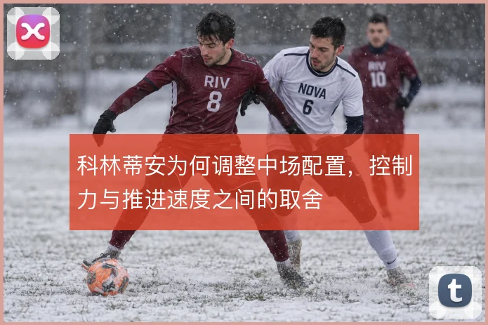 科林蒂安为何调整中场配置,控制力与推进速度之间的取舍