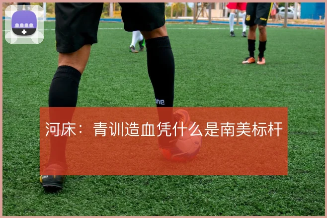 河床:青训造血凭什么是南美标杆