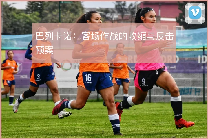 巴列卡诺：客场作战的收缩与反击预案