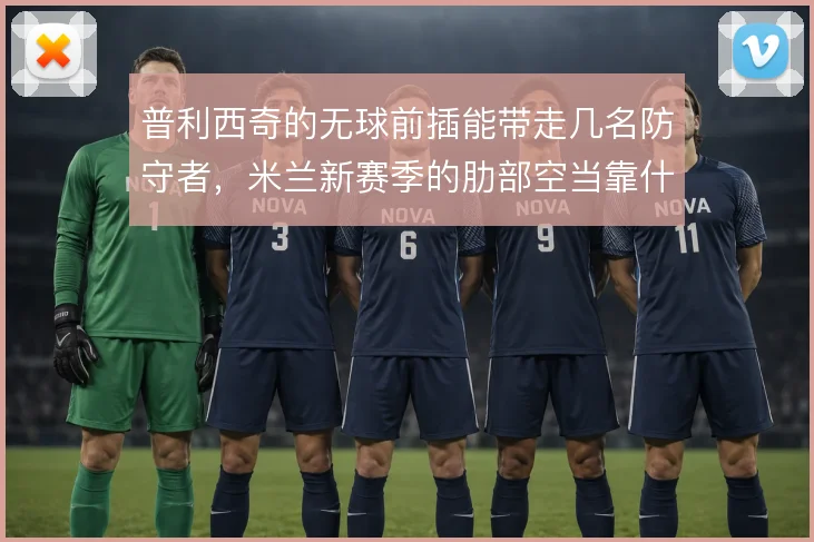 普利西奇的无球前插能带走几名防守者,米兰新赛季的肋部空当靠什么撑开