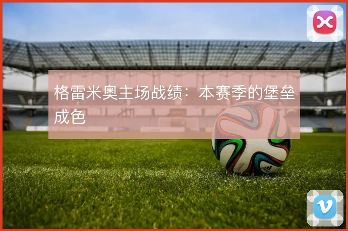 格雷米奥主场战绩:本赛季的堡垒成色