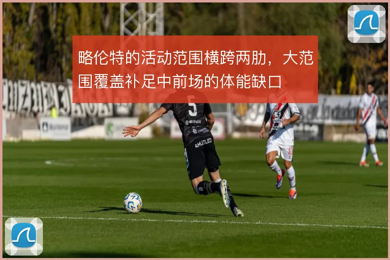 略伦特的活动范围横跨两肋,大范围覆盖补足中前场的体能缺口