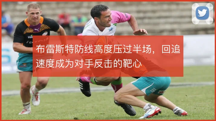 布雷斯特防线高度压过半场，回追速度成为对手反击的靶心