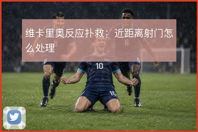 维卡里奥反应扑救：近距离射门怎么处理
