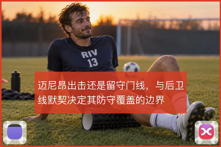 迈尼昂出击还是留守门线,与后卫线默契决定其防守覆盖的边界