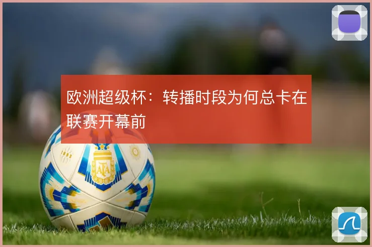欧洲超级杯:转播时段为何总卡在联赛开幕前