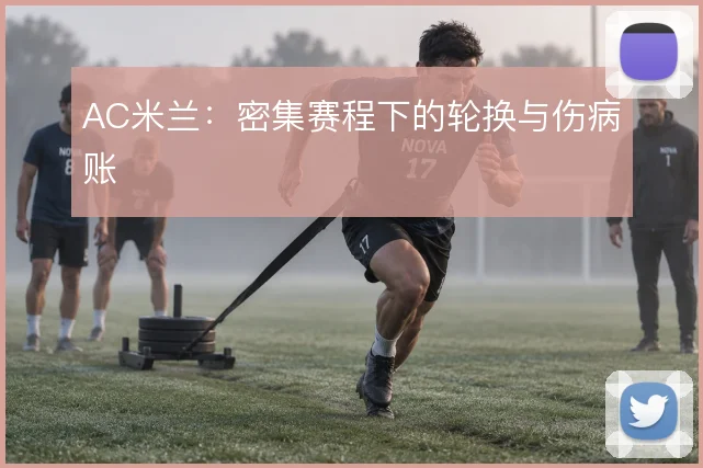 AC米兰:密集赛程下的轮换与伤病账