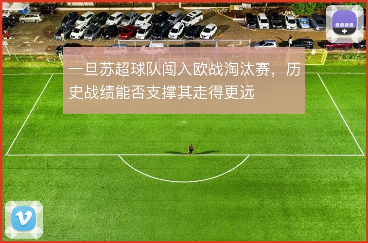 一旦苏超球队闯入欧战淘汰赛,历史战绩能否支撑其走得更远