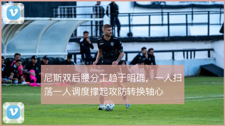 尼斯双后腰分工趋于明确,一人扫荡一人调度撑起攻防转换轴心