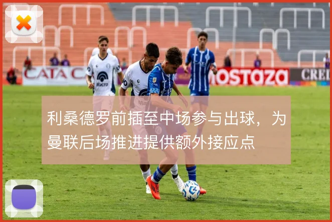 利桑德罗前插至中场参与出球,为曼联后场推进提供额外接应点