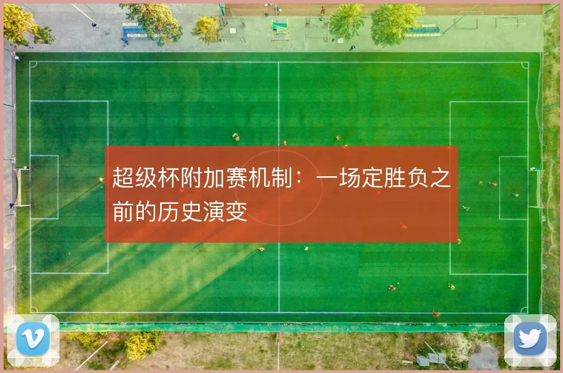 超级杯附加赛机制:一场定胜负之前的历史演变