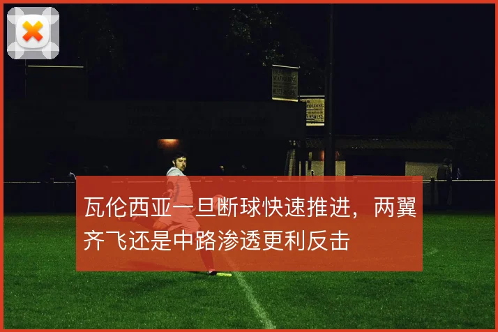 瓦伦西亚一旦断球快速推进，两翼齐飞还是中路渗透更利反击