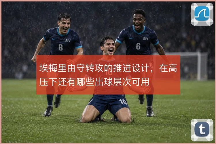 埃梅里由守转攻的推进设计,在高压下还有哪些出球层次可用