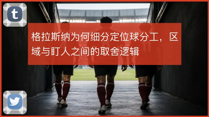 格拉斯纳为何细分定位球分工,区域与盯人之间的取舍逻辑
