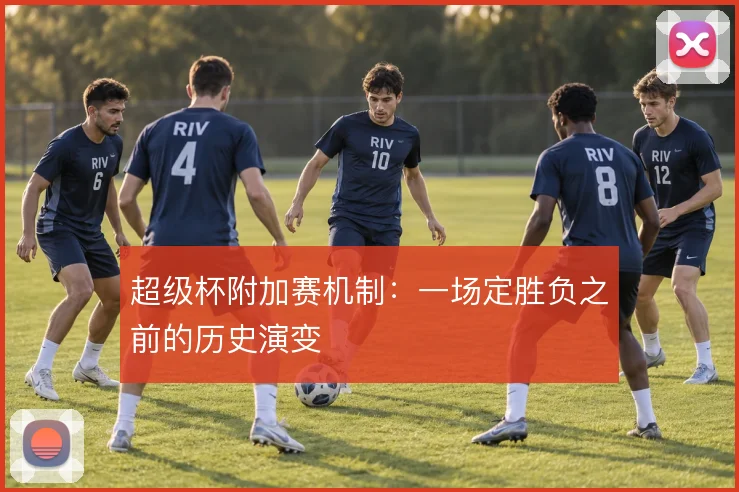 超级杯附加赛机制:一场定胜负之前的历史演变