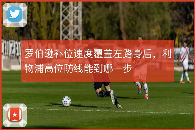 罗伯逊补位速度覆盖左路身后，利物浦高位防线能到哪一步