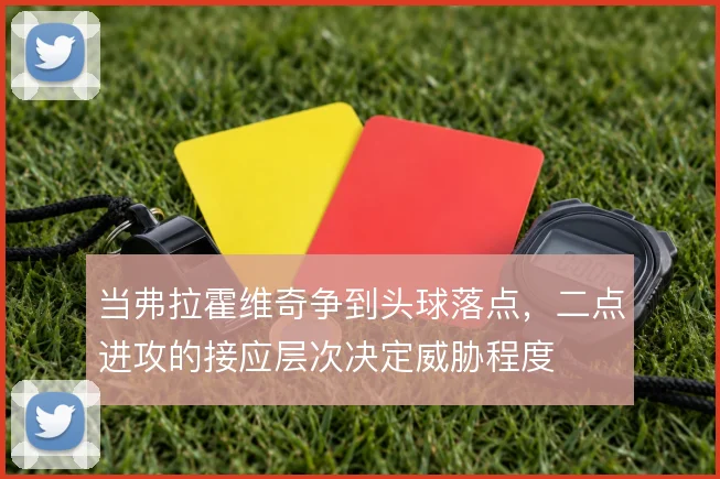 当弗拉霍维奇争到头球落点，二点进攻的接应层次决定威胁程度
