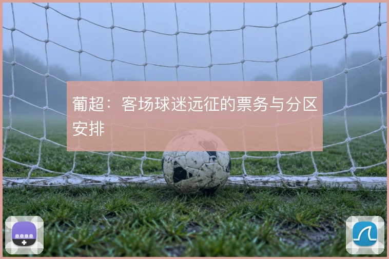 葡超:客场球迷远征的票务与分区安排
