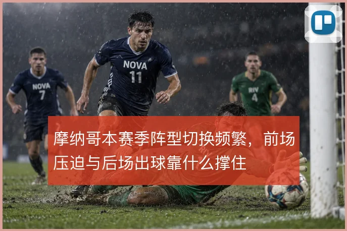 摩纳哥本赛季阵型切换频繁，前场压迫与后场出球靠什么撑住