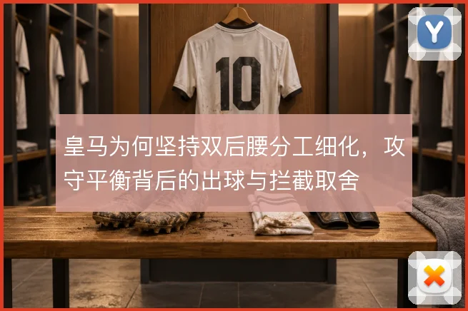 皇马为何坚持双后腰分工细化，攻守平衡背后的出球与拦截取舍