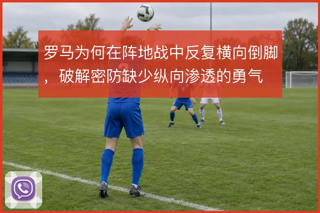 罗马为何在阵地战中反复横向倒脚，破解密防缺少纵向渗透的勇气