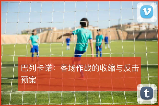 巴列卡诺：客场作战的收缩与反击预案