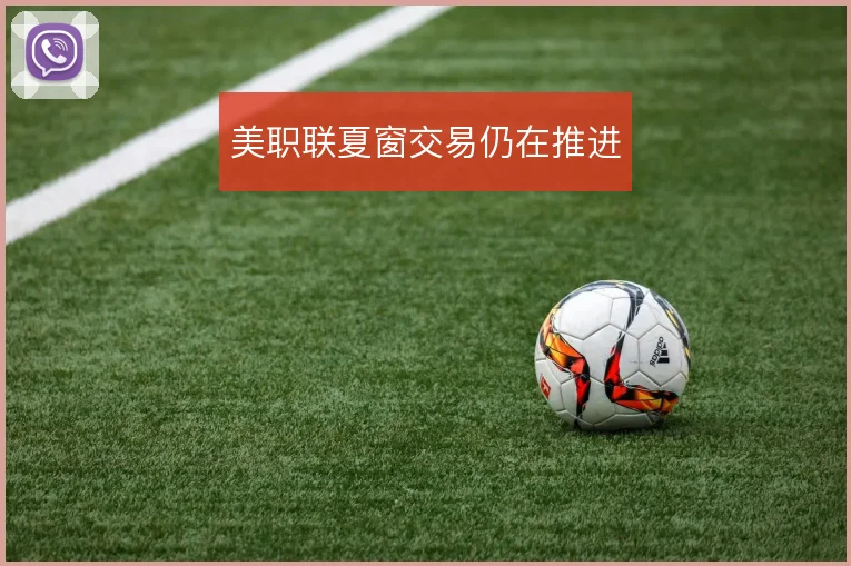 美职联夏窗交易仍在推进