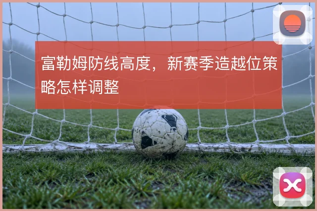富勒姆防线高度,新赛季造越位策略怎样调整