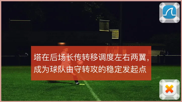 塔在后场长传转移调度左右两翼,成为球队由守转攻的稳定发起点