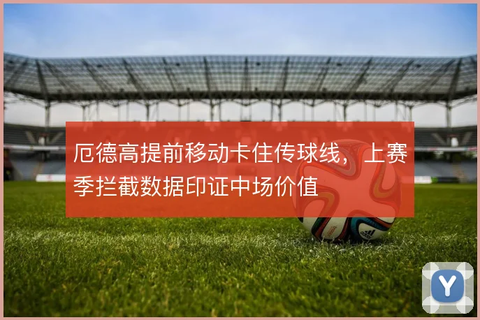 厄德高提前移动卡住传球线,上赛季拦截数据印证中场价值