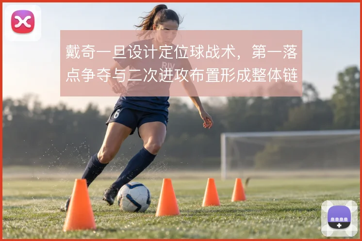 戴奇一旦设计定位球战术,第一落点争夺与二次进攻布置形成整体链条