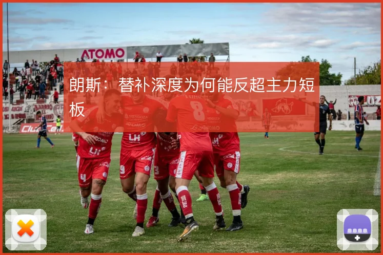 朗斯:替补深度为何能反超主力短板