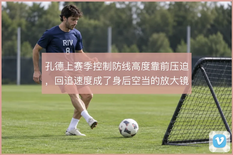 孔德上赛季控制防线高度靠前压迫，回追速度成了身后空当的放大镜