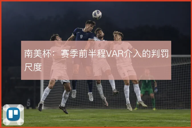 南美杯:赛季前半程VAR介入的判罚尺度